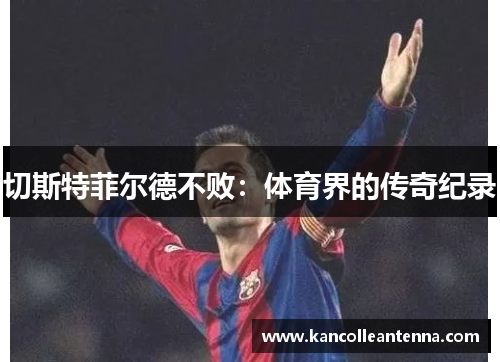 切斯特菲尔德不败：体育界的传奇纪录