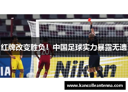 红牌改变胜负！中国足球实力暴露无遗
