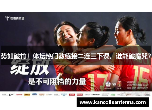 势如破竹！体坛热门教练接二连三下课，谁能破魔咒？