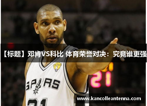 【标题】邓肯VS科比 体育荣誉对决：究竟谁更强？